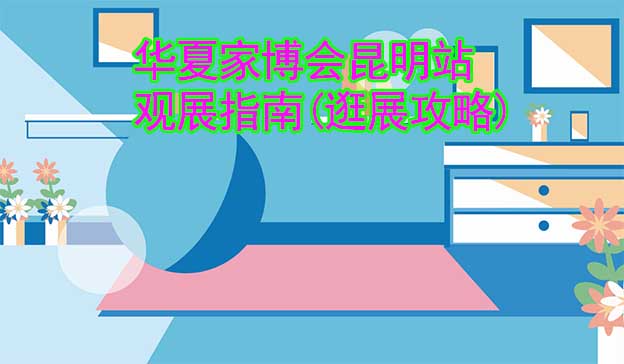 華夏家博會昆明站觀展指南(逛展攻略)