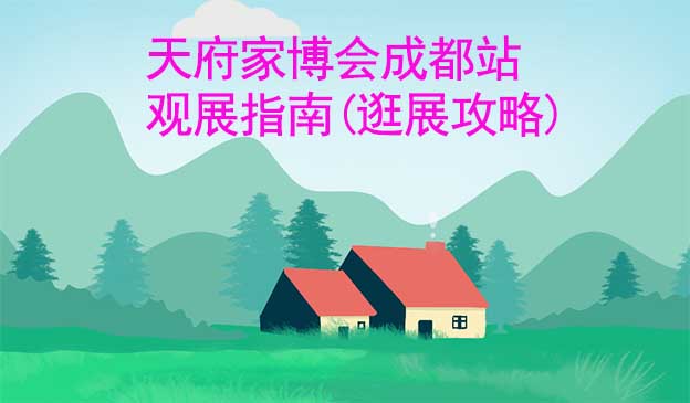 天府家博會成都站觀展指南(逛展攻略)