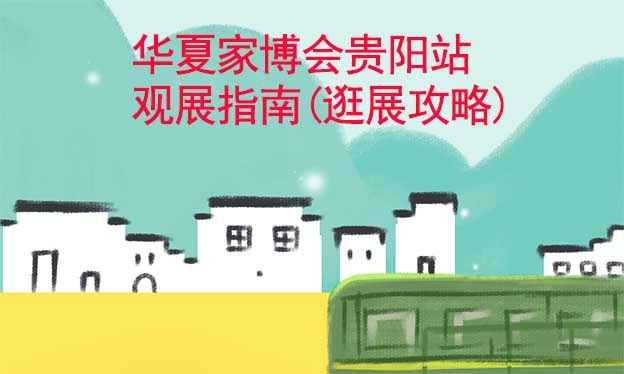 華夏家博會(huì)貴陽站觀展指南(逛展攻略)