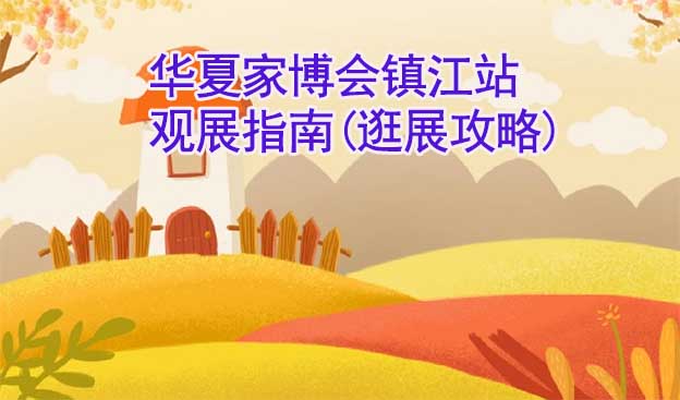 華夏家博會鎮(zhèn)江站觀展指南(逛展攻略)