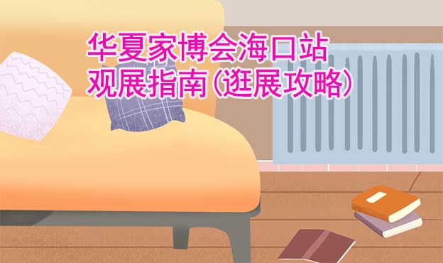 華夏家博會海口站觀展指南(逛展攻略)