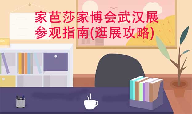 家芭莎家博會武漢展參觀指南(逛展攻略)