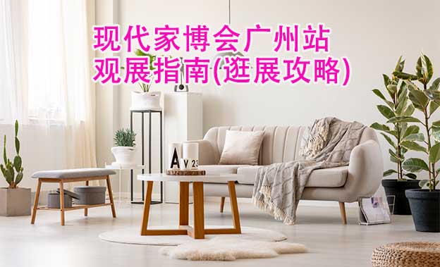 現(xiàn)代家博會廣州站觀展指南(逛展攻略)
