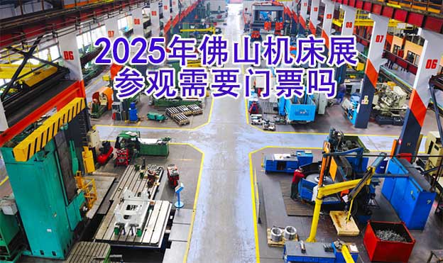 2025年佛山機(jī)床展參觀需要門票嗎