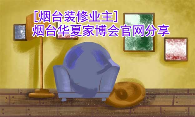 [煙臺(tái)裝修業(yè)主]煙臺(tái)華夏家博會(huì)官網(wǎng)分享