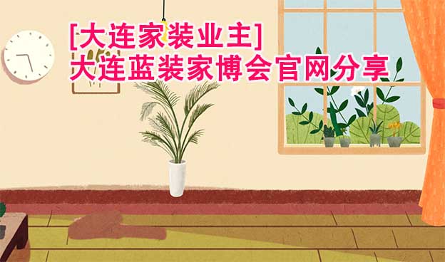 [大連家裝業(yè)主]大連藍裝家博會官網(wǎng)分享