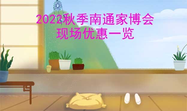 2022秋季南通家博會現(xiàn)場優(yōu)惠一覽