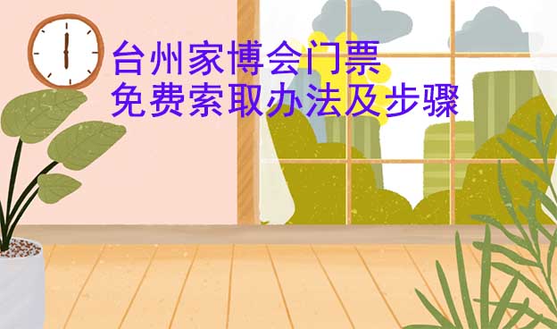 臺州家博會門票免費索取辦法及步驟[圖]