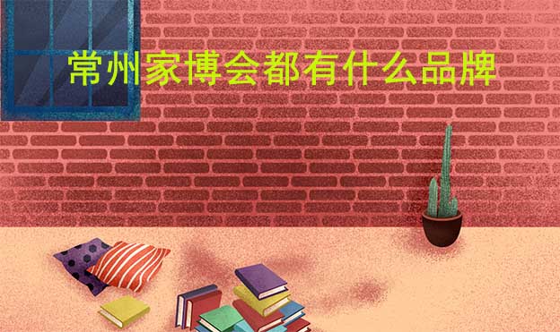 常州家博會(huì)都有什么品牌參加？