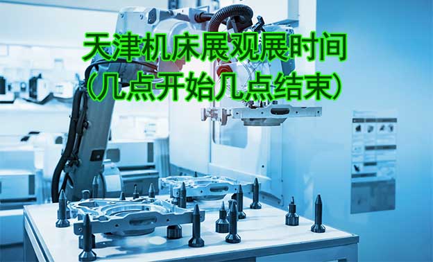 天津機(jī)床展觀展時(shí)間(幾點(diǎn)開始幾點(diǎn)結(jié)束)