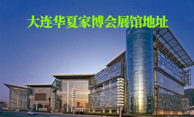 大連華夏家博會展館地址在哪 大連華夏家博會展館地址在哪