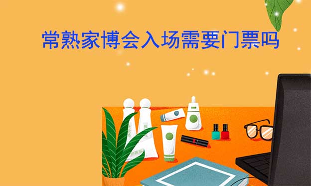 常熟華夏家博會(huì)入場需要門票嗎?