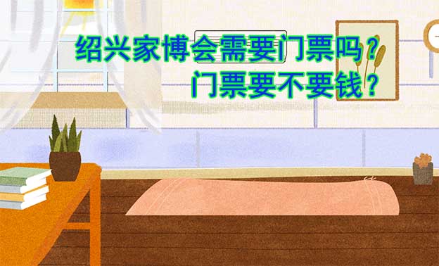 紹興家博會(huì)需要門(mén)票嗎？門(mén)票要不要錢(qián)？