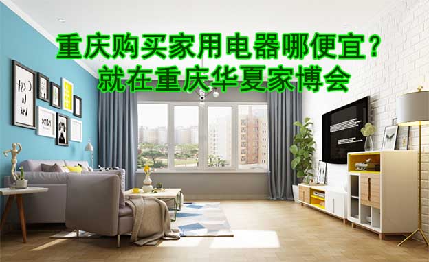 重慶購(gòu)買(mǎi)家用電器哪便宜？就在重慶華夏家博會(huì)