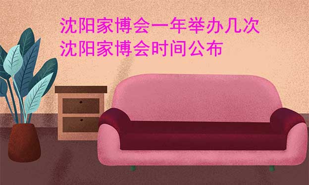 沈陽家博會一年舉辦幾次？沈陽家博會時間公布