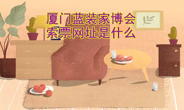 廈門藍裝家博會索票網(wǎng)址是什么?