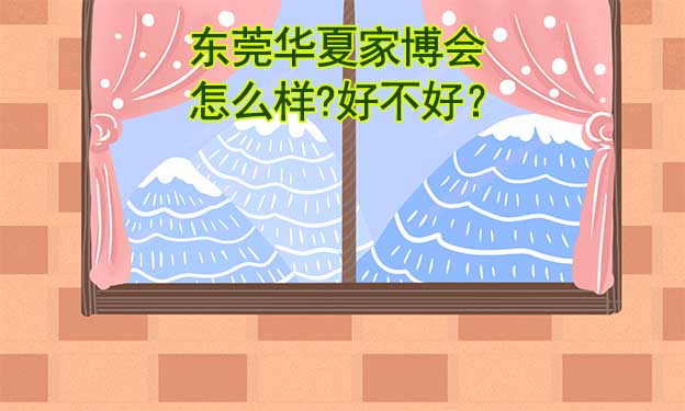 東莞華夏家博會怎么樣?好不好？