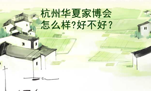 杭州華夏家博會(huì)怎么樣?好不好？