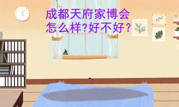 成都天府家博會怎么樣?好不好？