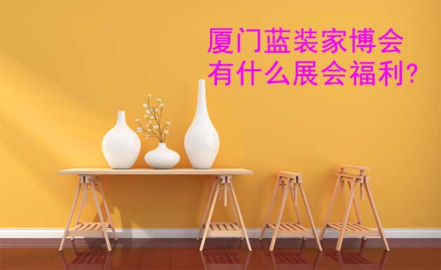 廈門藍裝家博會有什么展會福利?