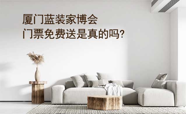廈門(mén)藍(lán)裝家博會(huì)門(mén)票免費(fèi)送是真的嗎? 