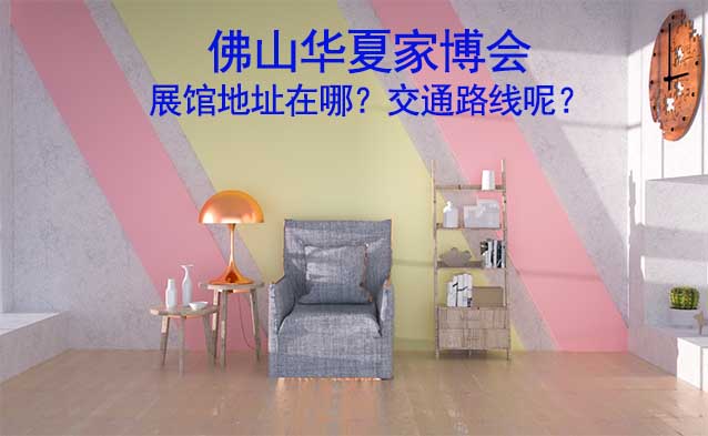 佛山華夏家博會(huì)展館地址在哪？交通路線呢？
