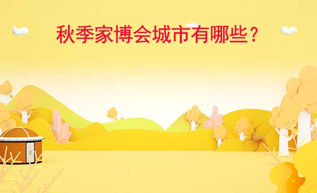 2023秋季華夏家博會(huì)舉辦城市
