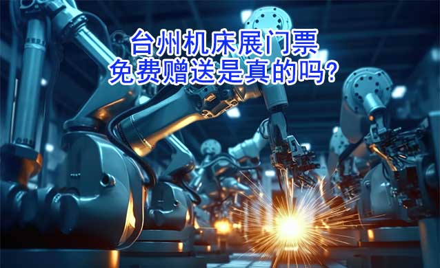 臺州機(jī)床展門票免費(fèi)贈送是真的嗎?