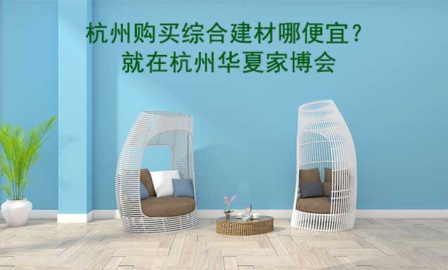 杭州購買綜合建材哪便宜？就在杭州家博會