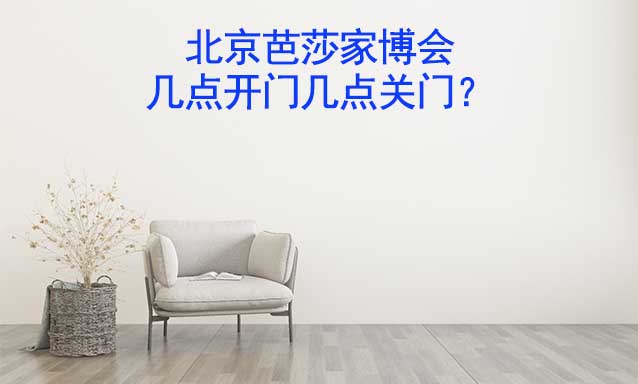 北京芭莎家博會-幾點開門幾點關(guān)門？
