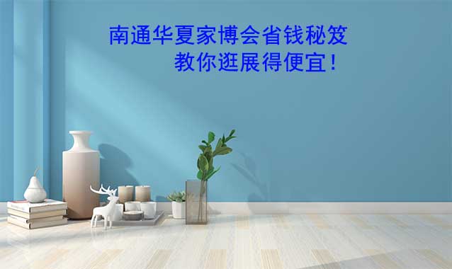 南通華夏家博會(huì)省錢(qián)秘笈,教你逛展得便宜！
