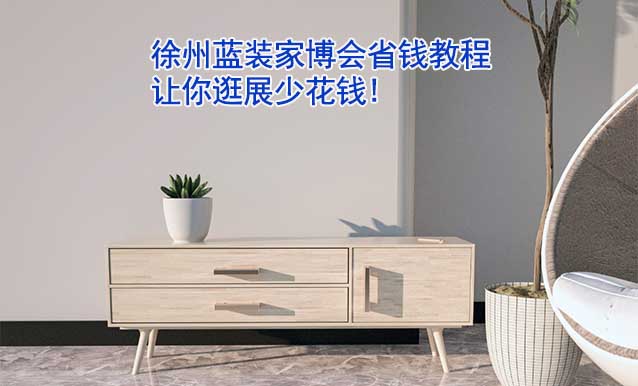 徐州藍(lán)裝家博會(huì)省錢教程,讓你逛展少花錢!