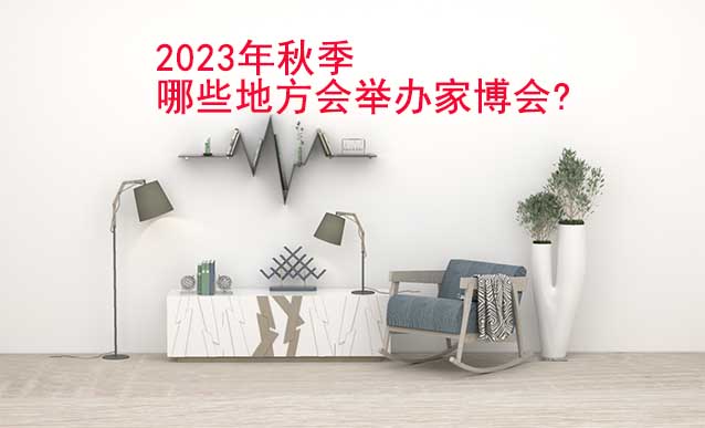 2023年秋季哪些地方會舉辦家博會?