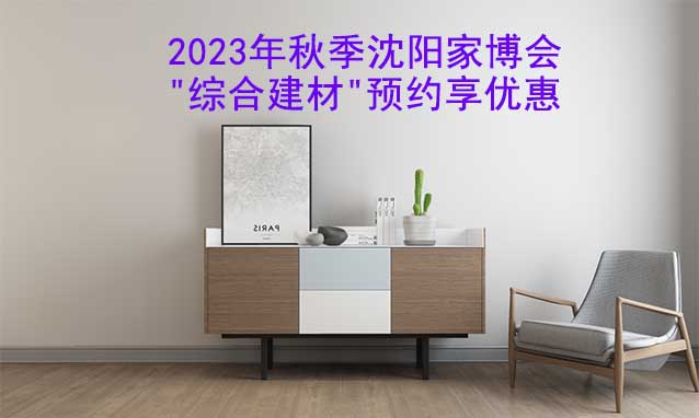 2023年秋季沈陽(yáng)家博會(huì)"綜合建材"預(yù)約享優(yōu)惠