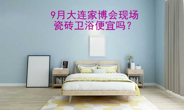 9月大連家博會現(xiàn)場瓷磚衛(wèi)浴便宜嗎？