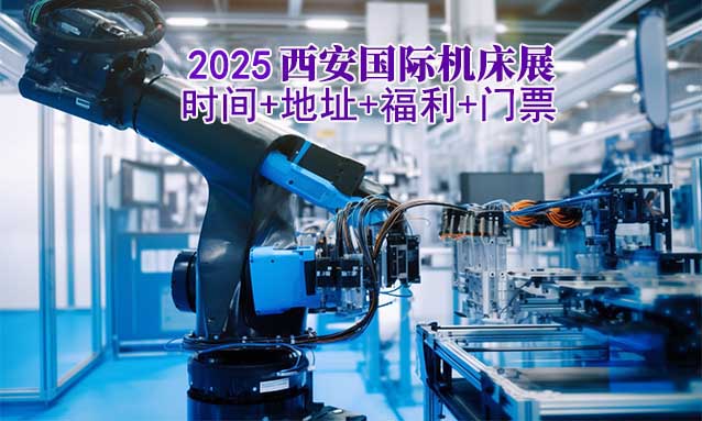 [西安機(jī)床展]2025年時(shí)間+地址+福利+門(mén)票