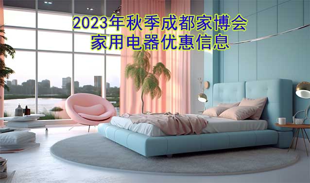 2023年秋季成都家博會家用電器優(yōu)惠信息