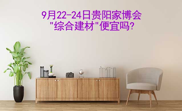 9月22-24日貴陽家博會"綜合建材"便宜嗎?