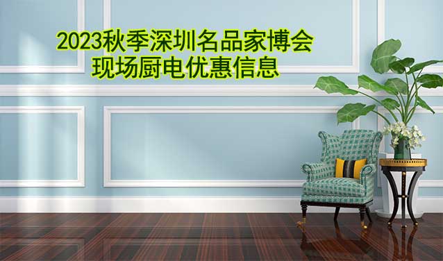 2023秋季深圳名品家博會(huì)現(xiàn)場(chǎng)廚電優(yōu)惠信息