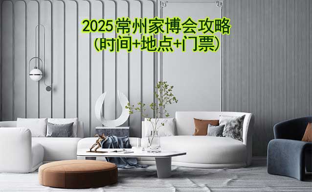 2025常州家博會(huì)攻略(時(shí)間+地點(diǎn)+門票)逛展必看