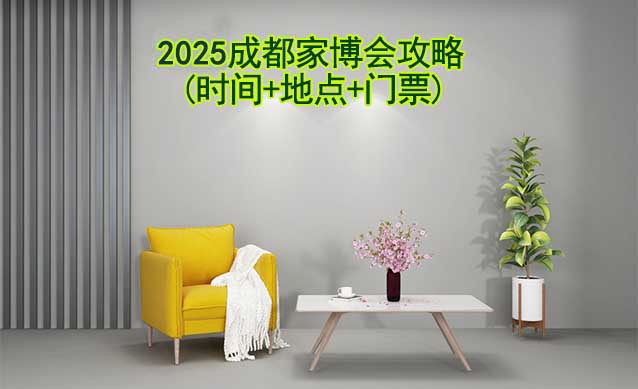 2025成都家博會(huì)攻略(時(shí)間+地點(diǎn)+門票)-逛展必看