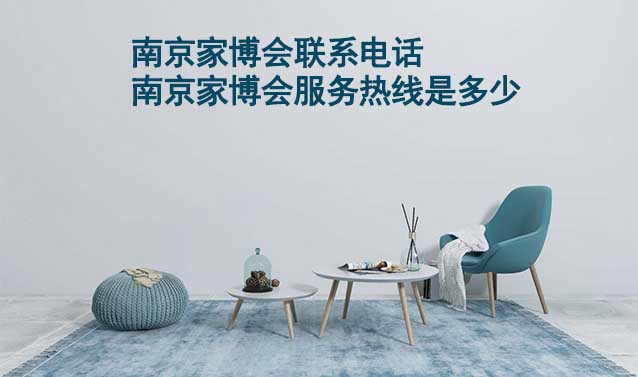 南京家博會(huì)聯(lián)系電話(南京家博會(huì)服務(wù)熱線是多少)