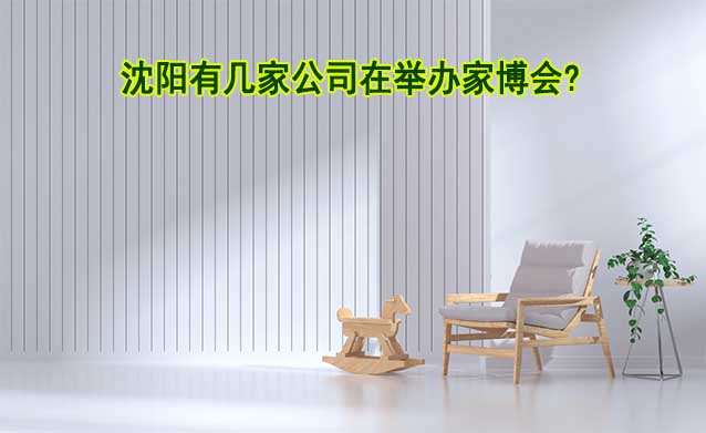 沈陽(yáng)有幾家公司在舉辦家博會(huì)?