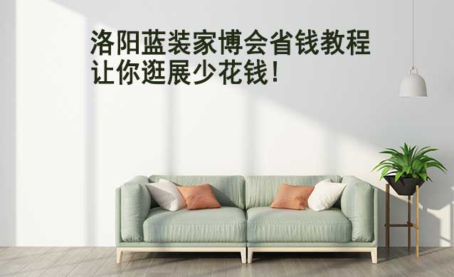 洛陽藍(lán)裝家博會(huì)省錢教程,讓你逛展少花錢!