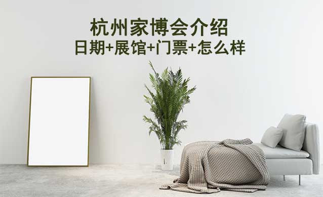 杭州家博會展會介紹(日期+展館+門票+怎么樣)