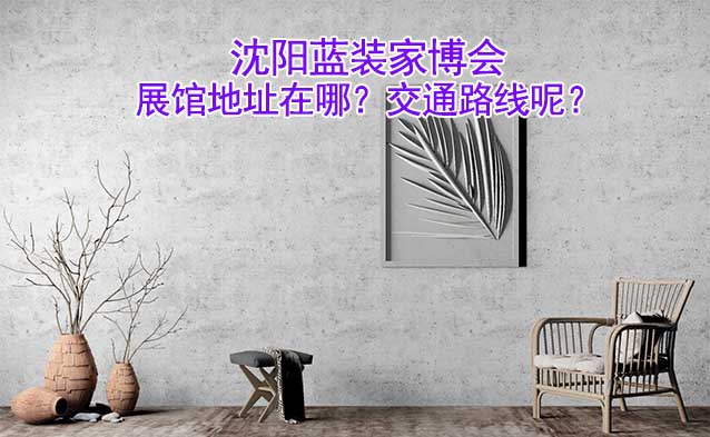 沈陽藍裝家博會展館地址在哪？交通路線呢？