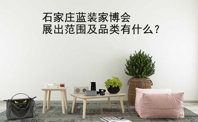 石家莊家博會展出范圍及品類有什么？