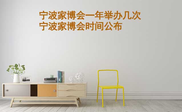 寧波一年舉辦幾次家博會？寧波華夏家博會時間公布