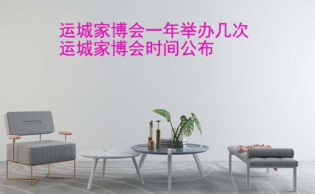 運(yùn)城家博會一年舉辦幾次？運(yùn)城家博會時間公布