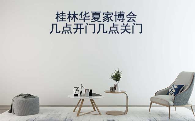 桂林家博會幾點(diǎn)開門幾點(diǎn)關(guān)門(桂林家博會時(shí)間)